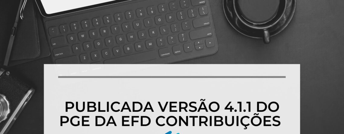 Publicada versão 4.1.1 do PGE da EFD Contribuições